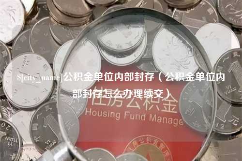 临沧公积金单位内部封存（公积金单位内部封存怎么办理续交）