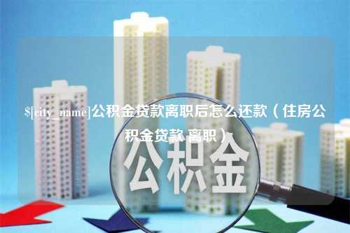 临沧公积金贷款离职后怎么还款（住房公积金贷款 离职）