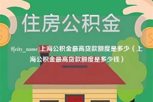 临沧上海公积金最高贷款额度是多少（上海公积金最高贷款额度是多少钱）